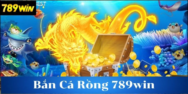 Tìm hiểu bắn cá rồng tại 789win